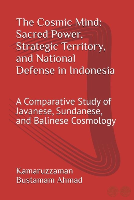 The Cosmic Mind: Sacred Power, Strategic Territory, and National Defense in Indonesia: A Comparative Study of Javanese, Sundanese, and Balinese Cosmology