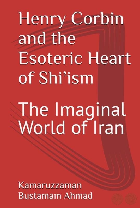 Henry Corbin and the Esoteric Heart of Shi’ism: The Imaginal World of Iran