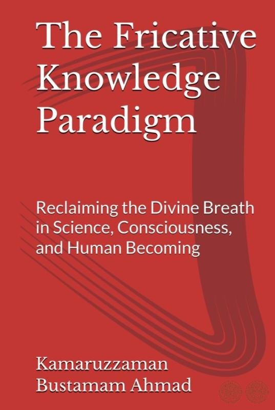 The Fricative Knowledge Paradigm: Reclaiming the Divine Breath in Science, Consciousness, and Human Becoming