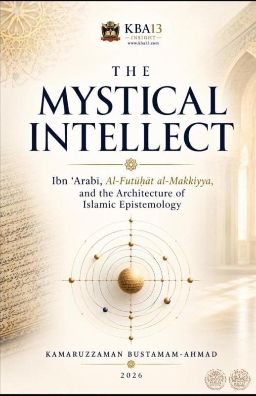 THE MYSTICAL INTELLECT: Ibn ʿArabī, Al-Futūḥāt al-Makkiyya, and the Architecture of Islamic Epistemology