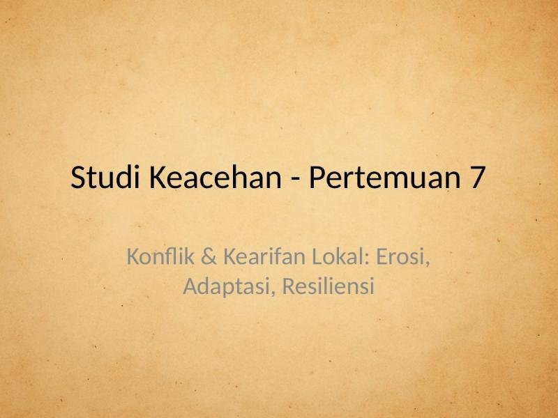 Studi Keacehan, Pertemuan 7: Konflik & Kearifan Lokal: Erosi, Adaptasi, Resiliensi