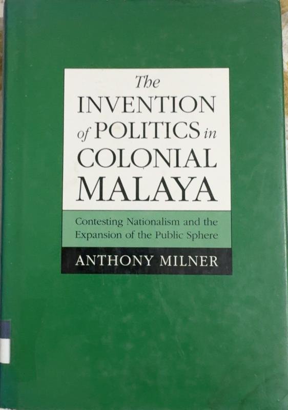 The Invention of Politics in Colonial Malaya: Contesting Nationalism and the Expansion of the Public Sphere