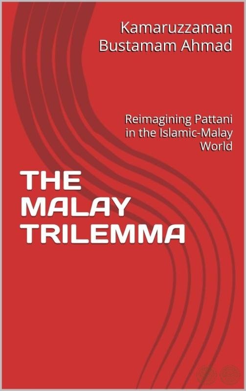 THE MALAY TRILEMMA: Reimagining Pattani in the Islamic-Malay World