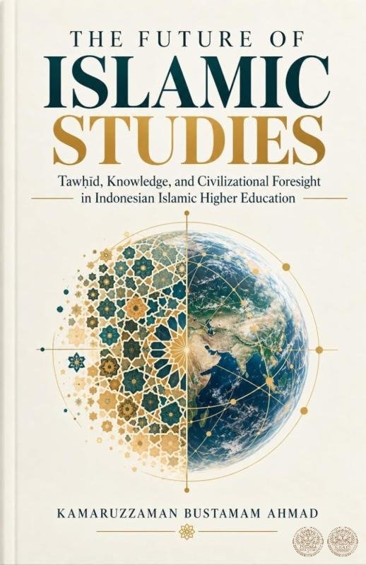 The Future of Islamic Studies: Tawḥīd, Knowledge, and Civilizational Foresight in Indonesian Islamic Higher Education