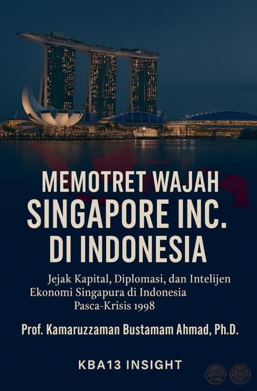 Memotret Wajah Singapore Inc. di Indonesia: Jejak Kapital, Diplomasi, dan Ekonomi Intelijen Singapura di Indonesia Paska-Krisis 1998